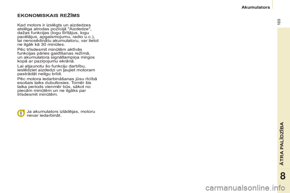 CITROEN BERLINGO MULTISPACE 2015  Lietošanas Instrukcija (in Latvian) 169
Berlingo-2-VP_lv_Chap08_Aide-rapide_ed01-2015
EKONOMISKAIS REžĪMS
Kad motors ir izslēgts un aizdedzes 
atslēga atrodas pozīcijā "Aizdedze", 
dažas funkcijas (logu tīrītājus, logu