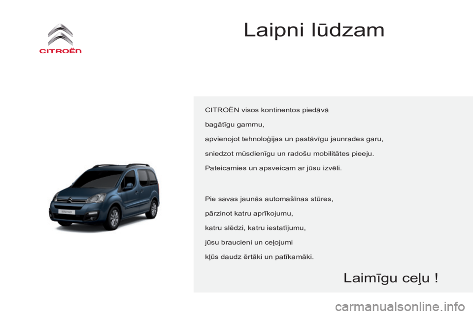 CITROEN BERLINGO MULTISPACE 2015  Lietošanas Instrukcija (in Latvian) Berlingo-2-VP_lv_Chap00a_Sommaire_ed01-2015
Laipni lūdzam
CITROËN visos kontinentos piedāvā
bagātīgu gammu,
apvienojot tehnoloģijas un pastāvīgu jaunrades garu,
sniedzot mūsdienīgu un rado�