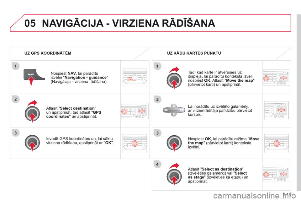 CITROEN BERLINGO MULTISPACE 2014  Lietošanas Instrukcija (in Latvian) 9.13
05
  Atlasīt " Select destination "  un apstiprināt, tad atlasīt " GPS coordinates " un apstiprināt.  
  Ievadīt GPS koordinātes un, lai sāktu virziena rādīšanu, apstipr