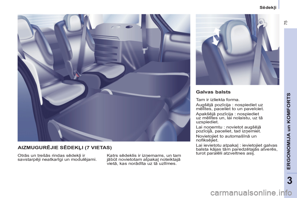 CITROEN BERLINGO MULTISPACE 2013 Lietošanas Instrukcija (in Latvian) 75
ERGONOMI
JA un
KOMFORT
S
3
Sēdekļi
Galvas balsts
Tam ir izliekta forma.
Augšējā pozīcija : nospiediet uz
mēlītes, paceliet to un pavelciet.
Apakšējā pozīcija : CITROEN BERLINGO MULTISPACE 2013 Lietošanas Instrukcija (in Latvian) 75
ERGONOMI
JA un
KOMFORT
S
3
Sēdekļi
Galvas balsts
Tam ir izliekta forma.
Augšējā pozīcija : nospiediet uz
mēlītes, paceliet to un pavelciet.
Apakšējā pozīcija :