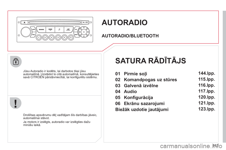 CITROEN BERLINGO FIRST 2011  Lietošanas Instrukcija (in Latvian) 113
AUTORADIO 
   
Jūsu Autoradio ir kodēts, lai darbotos tikai jūsu automašīnā. Uzstādot to citā automašīnā, konsultējietiessavā CITROËN pārstāvniecībā, lai konﬁ gurētu sistēmu.