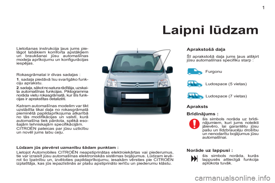 CITROEN BERLINGO FIRST 2011  Lietošanas Instrukcija (in Latvian) 1
  Lietošanas instrukcija ļaus jums pie-
lāgot labākiem komforta apstākļiem 
un braukšanai jūsu automašīnas 
modeļa aprīkojumu un konﬁ gurācijas 
iespējas. 
  Rokasgrāmatai ir divas 