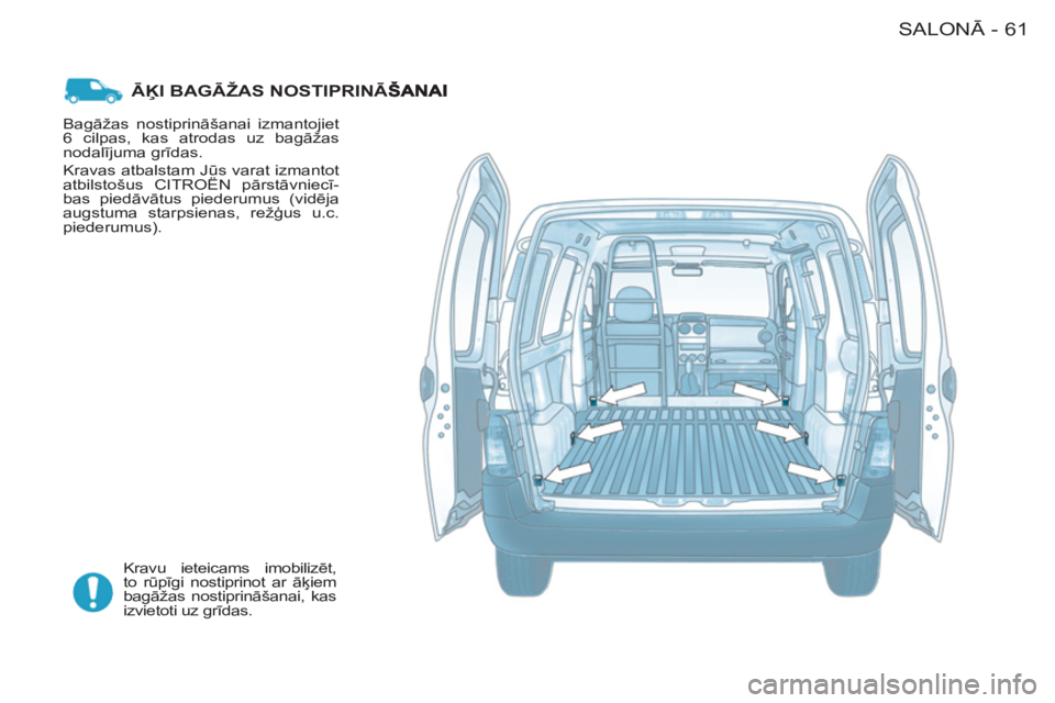 CITROEN BERLINGO FIRST 2011  Lietošanas Instrukcija (in Latvian) 61SALONĀ-
ĀĶI BAGĀŽAS NOSTIPRINĀŠ
 
Kravu ieteicams imobilizēt, 
to rūpīgi nostiprinot ar āķiem 
bagāžas nostiprināšanai, kas 
izvietoti uz grīdas.    Bagāžas nostiprināšanai izma