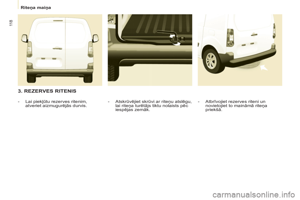 CITROEN BERLINGO ELECTRIC 2015 Lietošanas Instrukcija (in Latvian)
Riteņa maiņa
11 8
3. REZERVES RITENIS
- Atbrīvojiet rezerves riteni un
novietojiet to maināmā riteņa
priekšā.
- Atskrūvējiet skrūvi ar riteņu atslēgu,
lai CITROEN BERLINGO ELECTRIC 2015 Lietošanas Instrukcija (in Latvian)
Riteņa maiņa
11 8
3. REZERVES RITENIS
- Atbrīvojiet rezerves riteni un
novietojiet to maināmā riteņa
priekšā.
- Atskrūvējiet skrūvi ar riteņu atslēgu,
lai