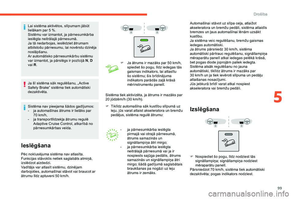 CITROEN BERLINGO VAN 2019  Lietošanas Instrukcija (in Latvian) 99
Lai sistēma aktivētos, slīpumam jābūt 
lielākam par 5  %.
Sistēmu var izmantot, ja pārnesumkārba 
ieslēgta neitrālajā pārnesumā.
Ja tā nedarbojas, ieslēdziet ātrumam 
atbilstošu p