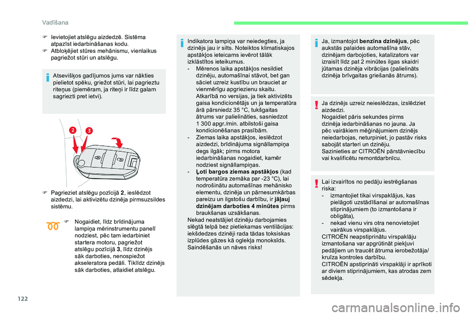 CITROEN BERLINGO VAN 2019  Lietošanas Instrukcija (in Latvian) 122
F Ievietojiet atslēgu aizdedzē. Sistēma atpazīst iedarbināšanas kodu.
F
 
A
 tbloķējiet stūres mehānismu, vienlaikus 
pagriežot stūri un atslēgu.
Atsevišķos gadījumos jums var nāk