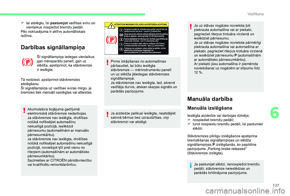 CITROEN BERLINGO VAN 2019  Lietošanas Instrukcija (in Latvian) 127
Darbības signāllampiņa
Šī signāllampiņa iedegas vienlaikus 
gan mēraparātu panelī, gan uz 
slēdža, apstiprinot, ka stāvbremze 
ir ieslēgta.
Tā nodziest, apstiprinot stāvbremzes 
at