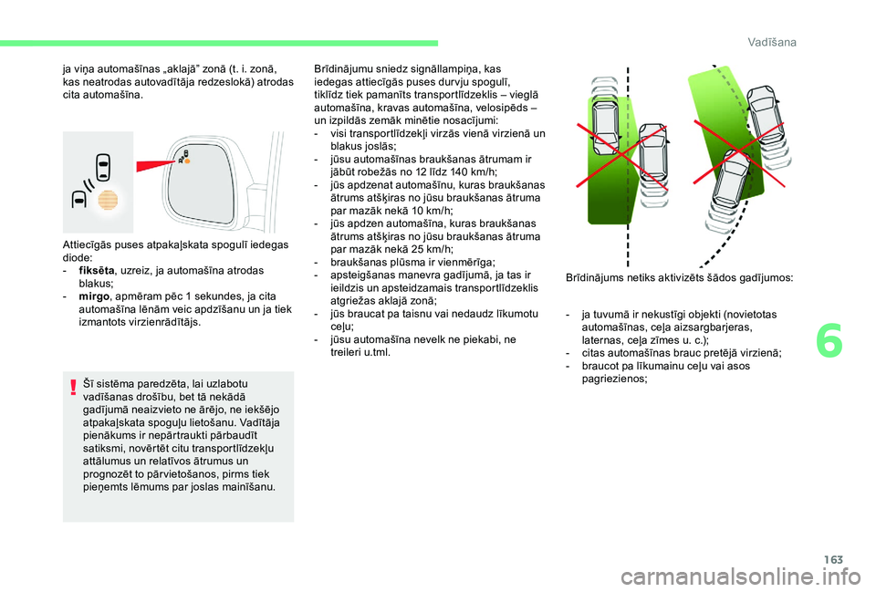 CITROEN BERLINGO VAN 2019  Lietošanas Instrukcija (in Latvian) 163
Attiecīgās puses atpakaļskata spogulī iedegas 
diode:
- 
f
 iksēta, uzreiz, ja automašīna atrodas 
blakus;
-
 
mir
 go, apmēram pēc 1
  sekundes, ja cita 
automašīna lēnām veic apdzī