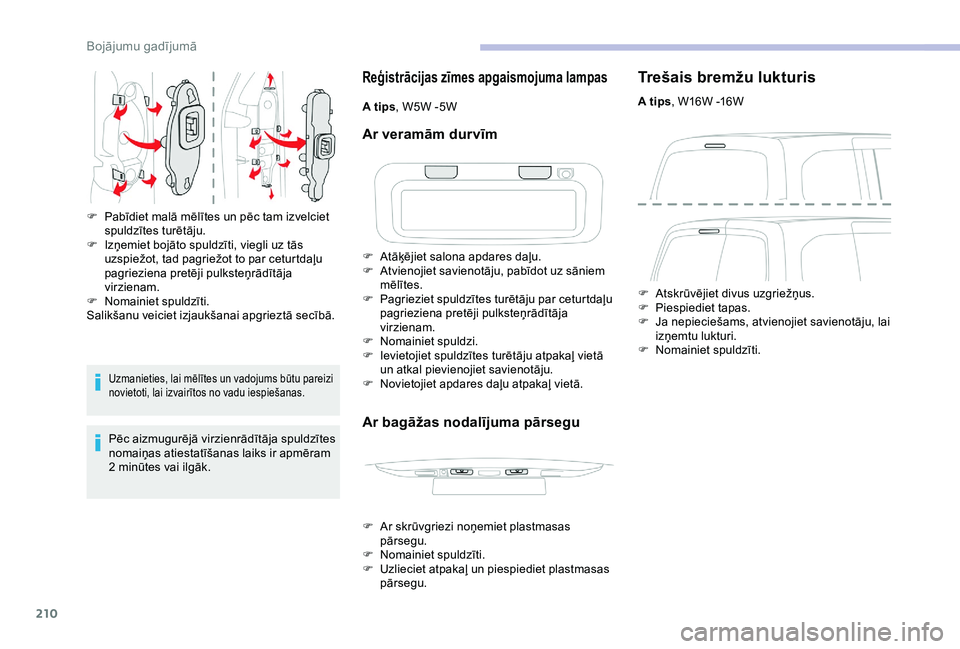 CITROEN BERLINGO VAN 2019  Lietošanas Instrukcija (in Latvian) 210
Uzmanieties, lai mēlītes un vadojums būtu pareizi 
novietoti, lai izvairītos no vadu iespiešanas.
Pēc aizmugurējā virzienrādītāja spuldzītes 
nomaiņas atiestatīšanas laiks ir apmēr