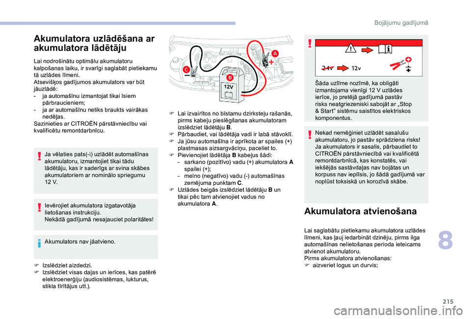 CITROEN BERLINGO VAN 2019  Lietošanas Instrukcija (in Latvian) 215
Akumulatora uzlādēšana ar 
akumulatora lādētāju
Lai nodrošinātu optimālu akumulatoru 
kalpošanas laiku, ir svarīgi saglabāt pietiekamu 
tā uzlādes līmeni.
Atsevišķos gadījumos ak