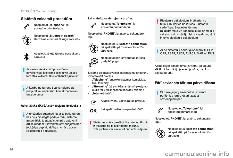 CITROEN BERLINGO VAN 2019 Lietošanas Instrukcija (in Latvian) 14
Sistēmā veicamā procedūra
Nospiediet „Telephone”, lai
apskatītu primāro lapu.
Nospiediet „ Bluetooth search ”.
Redzams atrastais tālruņu saraksts.
Atlasiet izvēlētā tālruņa no CITROEN BERLINGO VAN 2019 Lietošanas Instrukcija (in Latvian) 14
Sistēmā veicamā procedūra
Nospiediet „Telephone”, lai
apskatītu primāro lapu.
Nospiediet „ Bluetooth search ”.
Redzams atrastais tālruņu saraksts.
Atlasiet izvēlētā tālruņa no