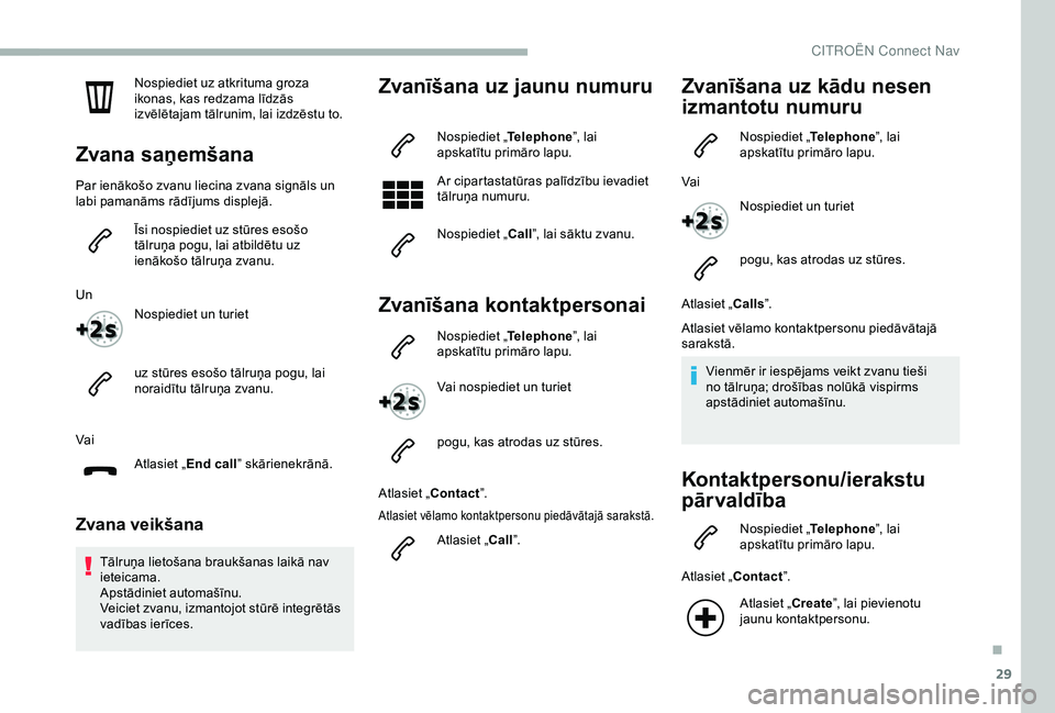 CITROEN BERLINGO VAN 2019 Lietošanas Instrukcija (in Latvian) 29
Nospiediet uz atkrituma groza
ikonas, kas redzama līdzās
izvēlētajam tālrunim, lai izdzēstu to.
Zvana saņemšana
Par ienākošo zvanu liecina zvana signāls un
labi pamanāms rādījums d CITROEN BERLINGO VAN 2019 Lietošanas Instrukcija (in Latvian) 29
Nospiediet uz atkrituma groza
ikonas, kas redzama līdzās
izvēlētajam tālrunim, lai izdzēstu to.
Zvana saņemšana
Par ienākošo zvanu liecina zvana signāls un
labi pamanāms rādījums d