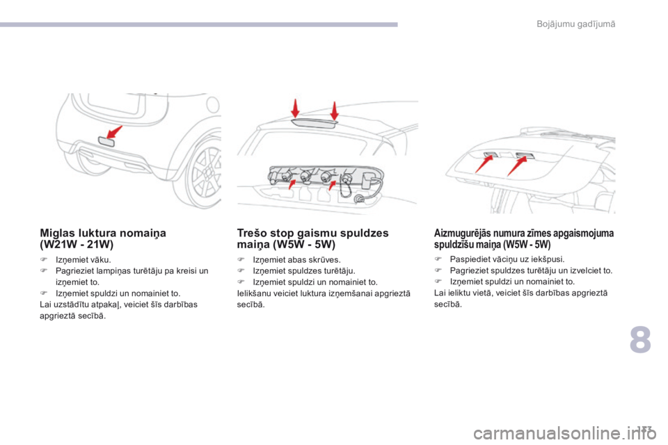 CITROEN C-ZERO 2017  Lietošanas Instrukcija (in Latvian) 133
C-Zero_lv_Chap08_en-cas-de-panne_ed01-2016
Miglas luktura nomaiņa  
(W21W - 21W)
F Izņemiet vāku.
F P agrieziet lampiņas turētāju pa kreisi un 
izņemiet to.
F
 
I
 zņemiet spuldzi un nomai