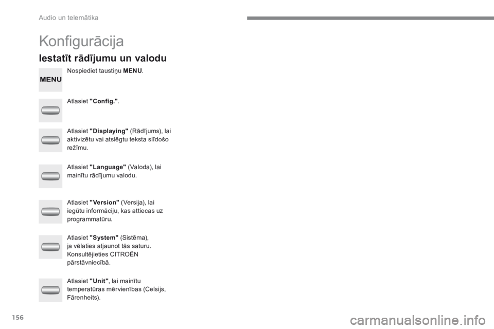 CITROEN C-ZERO 2017  Lietošanas Instrukcija (in Latvian) 156
C-Zero_lv_Chap10a_RDE2_ed01-2016
Konfigurācija
Nospiediet taustiņu MENU.
Atlasiet "Config." .
Atlasiet "Displaying"  (Rādījums), lai 
aktivizētu vai atslēgtu teksta slīdošo