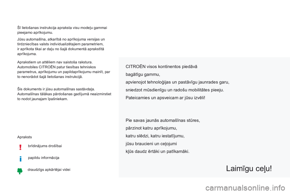 CITROEN C-ZERO 2017  Lietošanas Instrukcija (in Latvian) Apraksts Šī lietošanas instrukcija apraksta visu modeļu gammai 
pieejamo aprīkojumu.
Jūsu automašīna, atkarībā no aprīkojuma versijas un 
tirdzniecības valsts individualizētajiem parametr