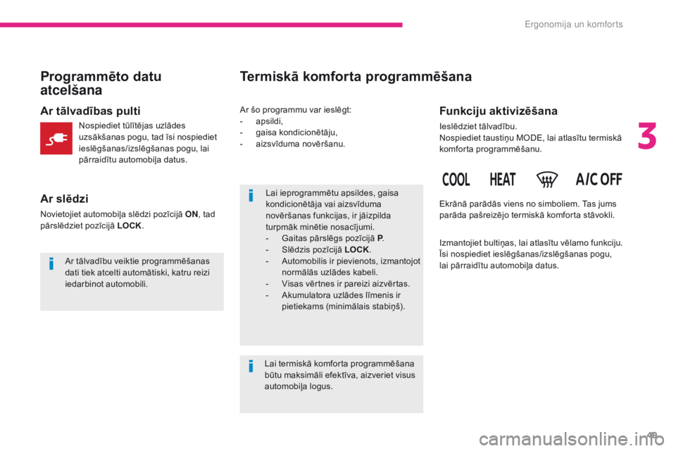 CITROEN C-ZERO 2017  Lietošanas Instrukcija (in Latvian) 49
C-Zero_lv_Chap03_ergonomie-et-confort_ed01-2016
Lai ieprogrammētu apsildes, gaisa 
kondicionētāja vai aizsvīduma 
novēršanas funkcijas, ir jāizpilda 
turpmāk minētie nosacījumi.
- 
G
 ait