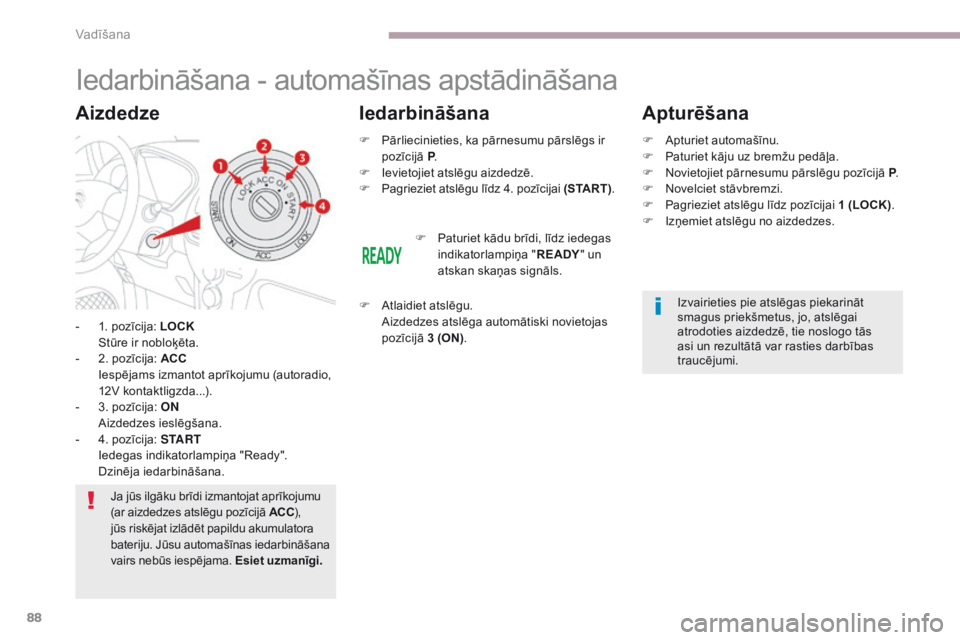 CITROEN C-ZERO 2017  Lietošanas Instrukcija (in Latvian) 88
C-Zero_lv_Chap06_conduite_ed01-2016
Iedarbināšana - automašīnas apstādināšana
- 1. pozīcija: LOCK 
  S tūre ir nobloķēta.
-
 
2
 . pozīcija: ACC  
 I

espējams izmantot aprīkojumu (au