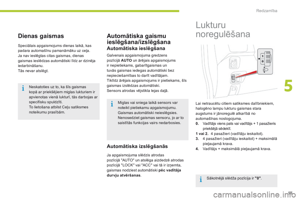 CITROEN C-ZERO 2016 Lietošanas Instrukcija (in Latvian) 53
C-zero_lv_Chap05_visibilite_ed01-2014
Dienas gaismas
Speciālais apgaismojums dienas laikā, kas
padara automašīnu pamanāmāku uz ceļa.
Ja nav ieslēgtas citas gaismas, dienas
gaismas ieslēd CITROEN C-ZERO 2016 Lietošanas Instrukcija (in Latvian) 53
C-zero_lv_Chap05_visibilite_ed01-2014
Dienas gaismas
Speciālais apgaismojums dienas laikā, kas
padara automašīnu pamanāmāku uz ceļa.
Ja nav ieslēgtas citas gaismas, dienas
gaismas ieslēd