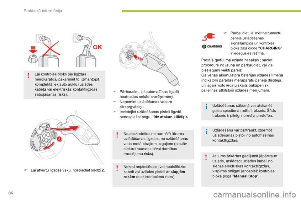 CITROEN C-ZERO 2016  Lietošanas Instrukcija (in Latvian) 86
C-zero_lv_Chap08_info-pratiques_ed01-2014
Nepieskarieties ne normālā ātruma 
uzlādēšanas ligzdas, ne uzlādēšanas 
vada metāliskajiem uzgaļiem (pastāv 
elektrotraumas un/vai darbības 
t