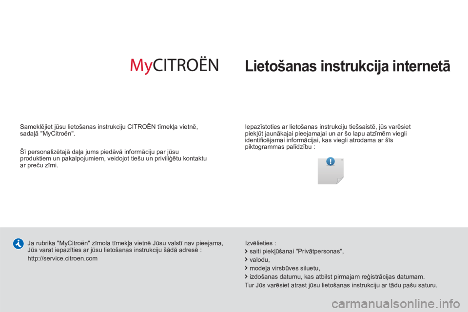 CITROEN C-ZERO 2014  Lietošanas Instrukcija (in Latvian)   Lietošanas instrukcija internetā
 
 
Iepazīstoties ar lietošanas instrukciju tiešsaistē, jūs varēsiet 
piekļūt jaunākajai pieejamajai un ar šo lapu atzīmēm viegli 
identiﬁ cējamai i