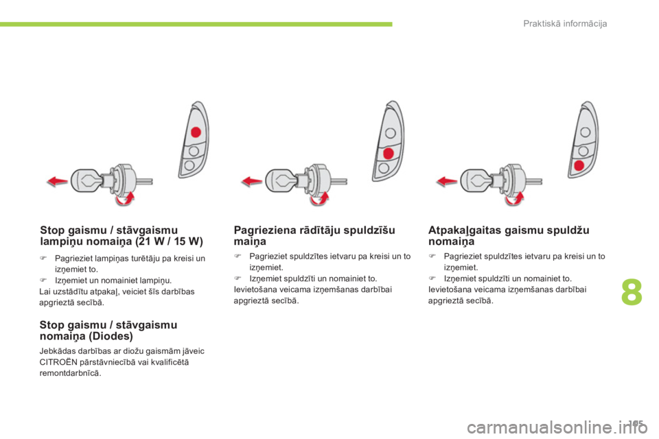 CITROEN C-ZERO 2014  Lietošanas Instrukcija (in Latvian) 8
Praktiskā informācija
105
Pagrieziena rādītāju spuldzīšu maiņa 
�) 
 Pagrieziet spuldzītes ietvaru pa kreisi un to izņemiet. �) 
 Izņemiet spuldzīti un nomainiet to.
Ievietošana veicama