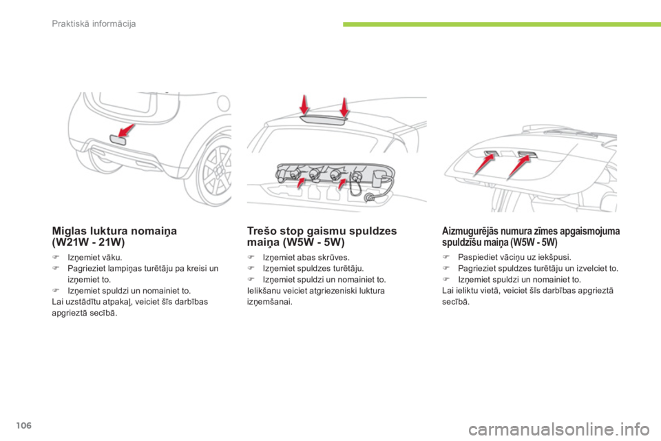 CITROEN C-ZERO 2014  Lietošanas Instrukcija (in Latvian) Praktiskā informācija
106
Miglas luktura nomaiņa (W21W - 21W)
�)Izņemiet vāku.�)Pagrieziet lampiņas turētāju pa kreisi un izņemiet to.�)Izņemiet spuldzi un nomainiet to.
Lai uzstādītu atpa