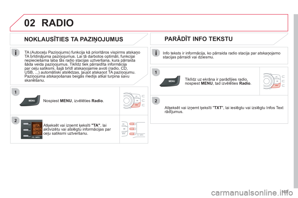 CITROEN C-ZERO 2014  Lietošanas Instrukcija (in Latvian) 02
133
RADIO 
   
Info teksts ir informācija, ko pārraida radio stacija par atskaņojamostacijas pārraidi vai dziesmu.
   
Tiklīdz uz ekrāna ir parād¯jies radio, nospiest MENU, tad izvēlētie