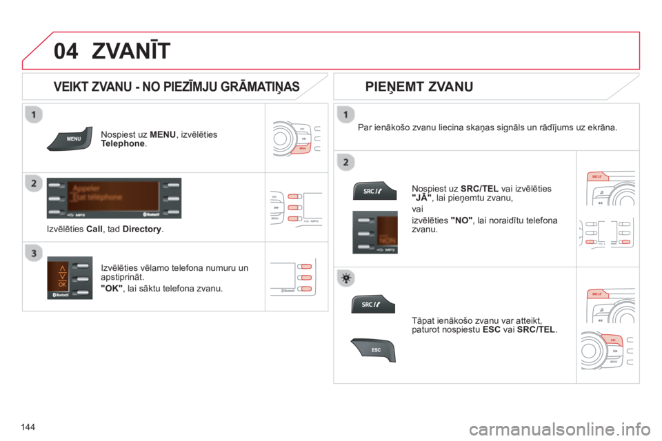 CITROEN C-ZERO 2014  Lietošanas Instrukcija (in Latvian)  
  
04
144
ZVANĪT 
Nospiest uz MENU, izvēlties Telephone.
Par ienākošo zvanu liecina skaņas signāls un rādījums uz ekrāna.  
Izv
ēlēties vēlamo telefona numuru unapstiprināt. 
"OK" 
, la