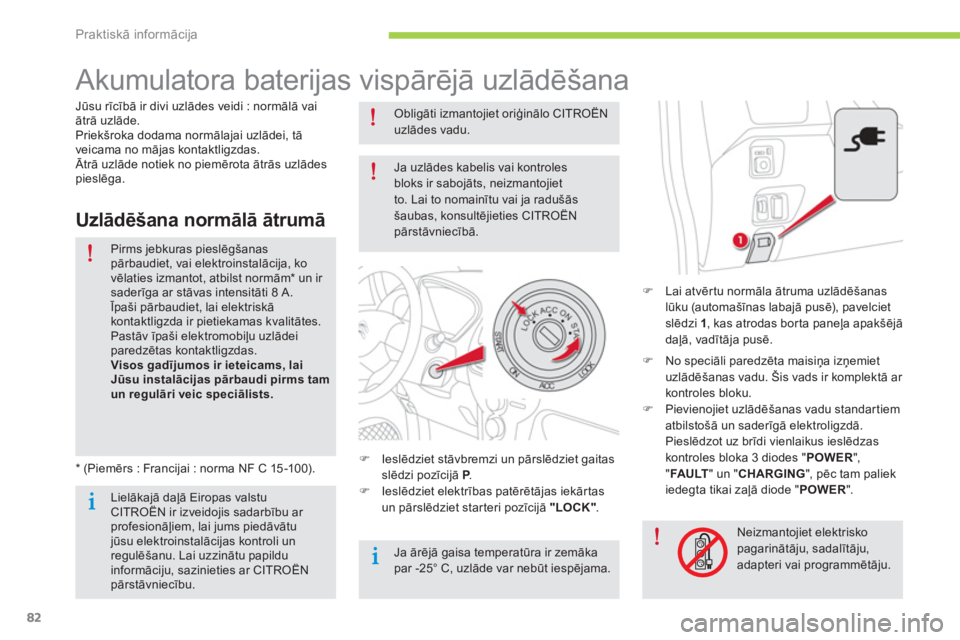 CITROEN C-ZERO 2014  Lietošanas Instrukcija (in Latvian) Praktiskā informācija
82
   
 
 
 
 
 
 
 
Akumulatora baterijas vispārējā uzlādēšana  
�)Lai atvērtu normāla ātruma uzlādēšanas 
lūku (automašīnas labajā pusē), pavelciet slēdzi 1