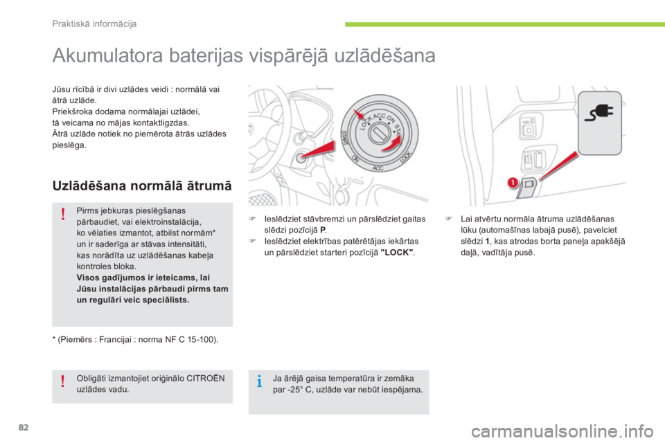CITROEN C-ZERO 2014  Lietošanas Instrukcija (in Latvian) Praktiskā informācija
82
   
 
 
 
 
 
 
 
Akumulatora baterijas vispārējā uzlādēšana  
�)Lai atvērtu normāla ātruma uzlādēšanas 
lūku (automašīnas labajā pusē), pavelciet slēdzi 1