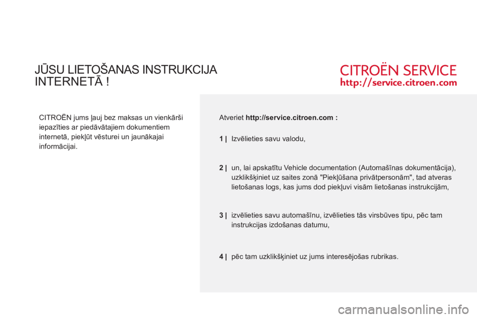 CITROEN C-ZERO 2012  Lietošanas Instrukcija (in Latvian)   JŪSU LIETOŠANAS INSTRUKCIJA  
 
INTERNETĀ ! 
 
 
CITROËN jums ļauj bez maksas un vienkārši 
iepazīties ar piedāvātajiem dokumentiem 
internetā, piekļūt vēsturei un jaunākajai 
inform�