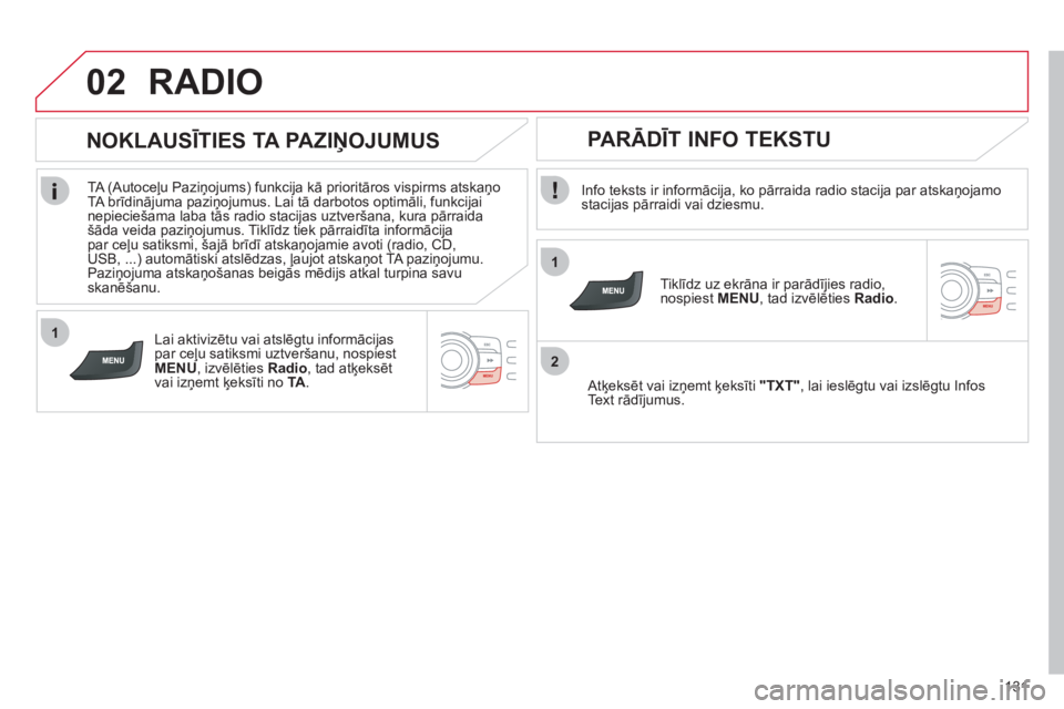 CITROEN C-ZERO 2012  Lietošanas Instrukcija (in Latvian) 1
2
02
1
131
  RADIO 
 
 
Info teksts ir informācija, ko pārraida radio stacija par atskaņojamo 
stacijas pārraidi vai dziesmu.  
   
Tiklīdz uz ekrāna ir parādījies radio, 
nospiest MENU, tad