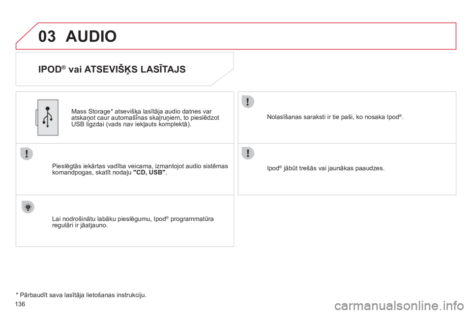 CITROEN C-ZERO 2012  Lietošanas Instrukcija (in Latvian) 03
136
  AUDIO 
 
 
IPOD ® 
 vai ATSEVIŠĶS LASĪTAJS 
 
 
Pieslēgtās iekārtas vadība veicama, izmantojot audio sistēmas 
komandpogas, skatīt nodaļu  "CD, USB" 
.      
Mass Storage *  atsevi