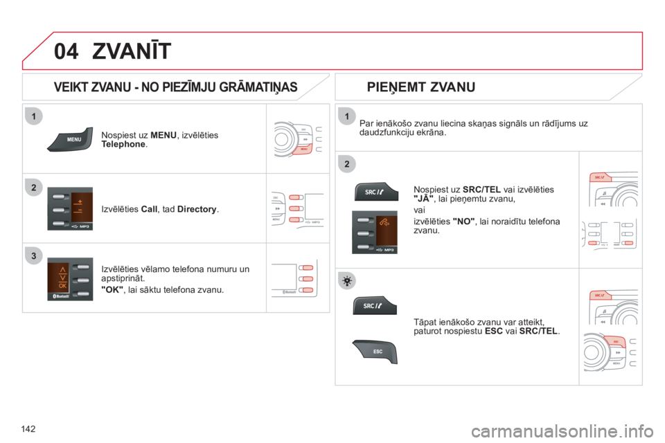 CITROEN C-ZERO 2012 Lietošanas Instrukcija (in Latvian)
1
2
1
2
3
04
142
ZVANĪT
Nospiest uz MENU
, izvēlēties
Telephone.
Izvēlēties Call
, tad Directory
.
Par ienākošo zvanu liecina skaņas signāls un rādījums uz
da CITROEN C-ZERO 2012 Lietošanas Instrukcija (in Latvian)
1
2
1
2
3
04
142
ZVANĪT
Nospiest uz MENU
, izvēlēties
Telephone.
Izvēlēties Call
, tad Directory
.
Par ienākošo zvanu liecina skaņas signāls un rādījums uz
da