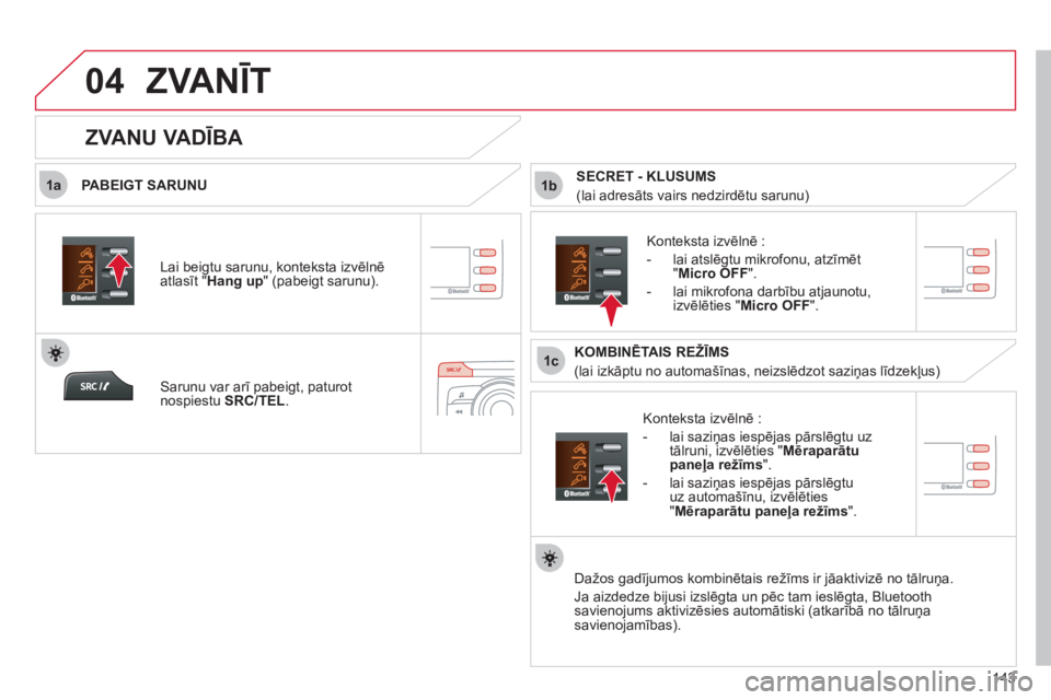 CITROEN C-ZERO 2012  Lietošanas Instrukcija (in Latvian)  
1a
1c
1b
04
143
  ZVANĪT 
 
 
PABEIGT SARUNU 
   
Konteksta izvēlnē : 
   
 
-  lai saziņas iespējas pārslēgtu uz 
tālruni, izvēlēties " Mēraparātu 
paneļa režīms 
". 
   
-  lai sazi