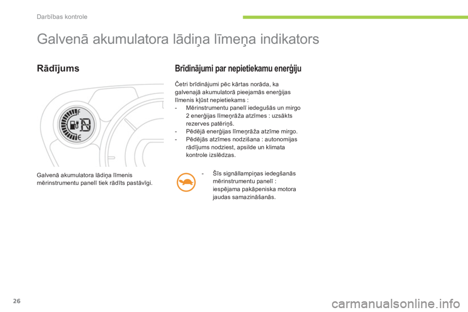 CITROEN C-ZERO 2012  Lietošanas Instrukcija (in Latvian) Darbības kontrole
26
  Galvenā akumulatora lādiņa līmeņa indikators 
 
 
Rādījums 
 
Četri brīdinājumi pēc kārtas norāda, ka 
galvenajā akumulatorā pieejamās enerģijas 
līmenis kļ�