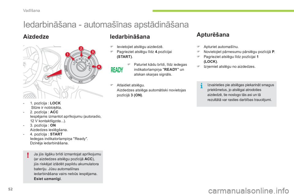 CITROEN C-ZERO 2012  Lietošanas Instrukcija (in Latvian) i
!
Vadīšana
52
   
 
 
 
 
 
 
 
Iedarbināšana - automašīnas apstādināšana 
 
 
 
-  1. pozīcija :  LOCK 
   
  Stūre ir nobloķēta. 
   
-  2. pozīcija :  ACC 
   
 Iespējams izmantot 