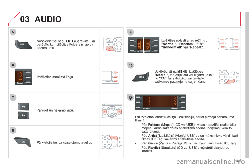 CITROEN C-ZERO 2011  Lietošanas Instrukcija (in Latvian) 7
6
8
9
03
5
10
Izvēlieties sarakstā līniju.  
Pārejiet un nākamo lapu.Izv
ēlēties nolasīšanas režīmu :"Normal" ,  "Random" , "TA " ,"Random all" 
 vai  "Repeat" .
Pārvietojieties pa sazar