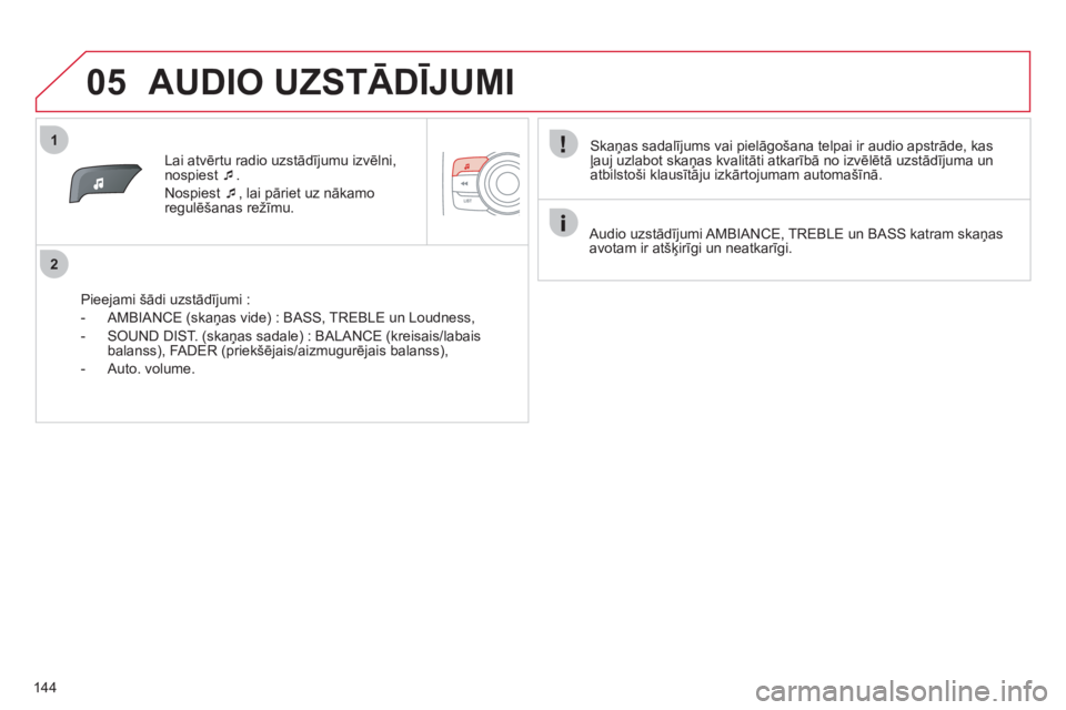 CITROEN C-ZERO 2011  Lietošanas Instrukcija (in Latvian) 1
2
05
144
Lai atvērtu radio uzstād¯jumu izvēlni,
nospiest �‘  .
Nospiest 
�‘, lai pāriet uz nākamo 
regulēšanas režīmu.
   
Piee
jami šādi uzstādījumi :
   
 
-  AMBIANCE 
(skaņas
