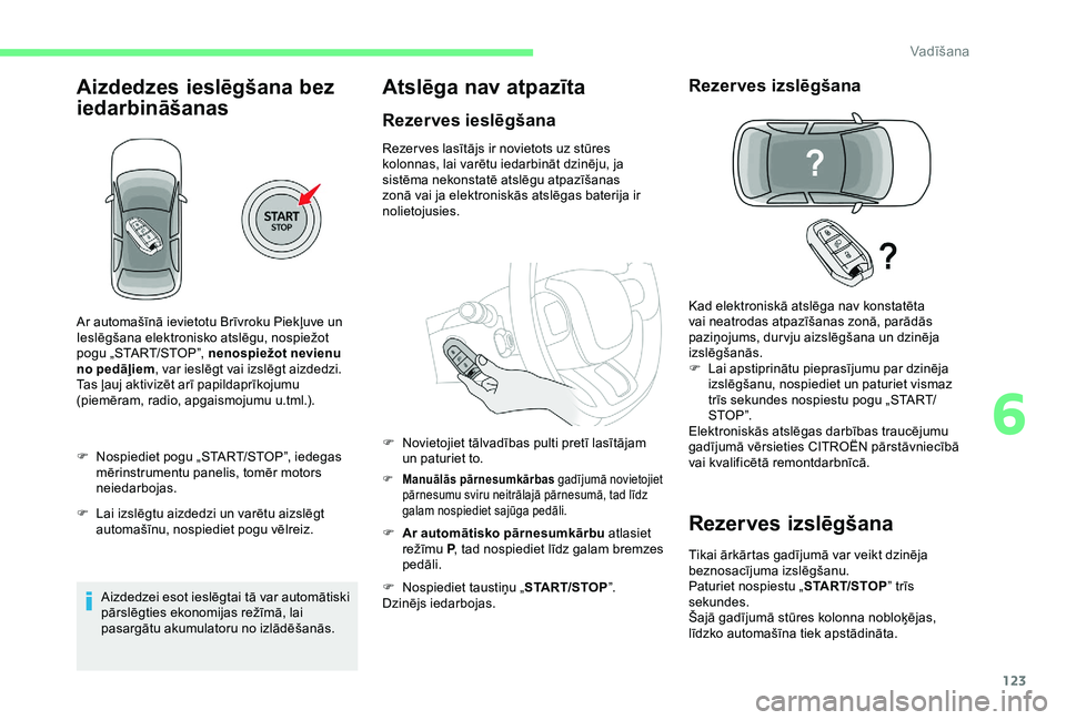 CITROEN C3 AIRCROSS 2019 Lietošanas Instrukcija (in Latvian) 123
Aizdedzes ieslēgšana bez
iedarbināšanas
F Nospiediet pogu „START/STOP”, iedegas mērinstrumentu panelis, tomēr motors
neiedarbojas.
F
L
ai izslēgtu aizdedzi un varētu aizslēgt
au CITROEN C3 AIRCROSS 2019 Lietošanas Instrukcija (in Latvian) 123
Aizdedzes ieslēgšana bez
iedarbināšanas
F Nospiediet pogu „START/STOP”, iedegas mērinstrumentu panelis, tomēr motors
neiedarbojas.
F
L
ai izslēgtu aizdedzi un varētu aizslēgt
au