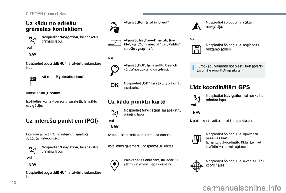 CITROEN C3 AIRCROSS 2019 Lietošanas Instrukcija (in Latvian) 12
Nospiediet pogu „MENU”, lai atvērtu sekundāro
lapu.
Atlasiet „My destinations ”.
Atlasiet cilni „Contact ”.
Izvēlieties kontaktpersonu sarakstā, lai sāktu
navigāciju.
Uz intere CITROEN C3 AIRCROSS 2019 Lietošanas Instrukcija (in Latvian) 12
Nospiediet pogu „MENU”, lai atvērtu sekundāro
lapu.
Atlasiet „My destinations ”.
Atlasiet cilni „Contact ”.
Izvēlieties kontaktpersonu sarakstā, lai sāktu
navigāciju.
Uz intere