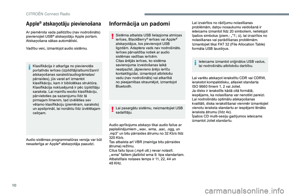 CITROEN C3 AIRCROSS 2019  Lietošanas Instrukcija (in Latvian) 10
Apple® atskaņotāju pievienošana
Ar piemērota vada palīdzību (nav nodrošināts) 
pievienojiet USB® atskaņotāju Apple portam.
Atskaņošana sākas automātiski.
Vadību veic, izmantojot au