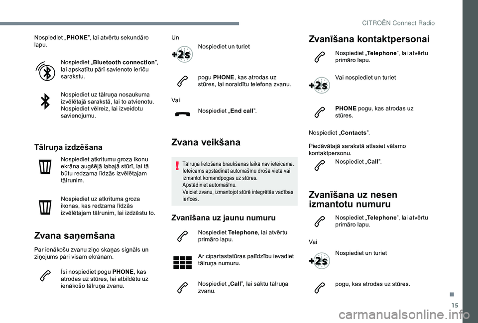 CITROEN C3 AIRCROSS 2019  Lietošanas Instrukcija (in Latvian) 15
Nospiediet „PHONE”, lai atvērtu sekundāro 
lapu.
Nospiediet „ Bluetooth connection ”, 
lai apskatītu pārī savienoto ierīču 
sarakstu.
Nospiediet uz tālruņa nosaukuma 
izvēlētajā
