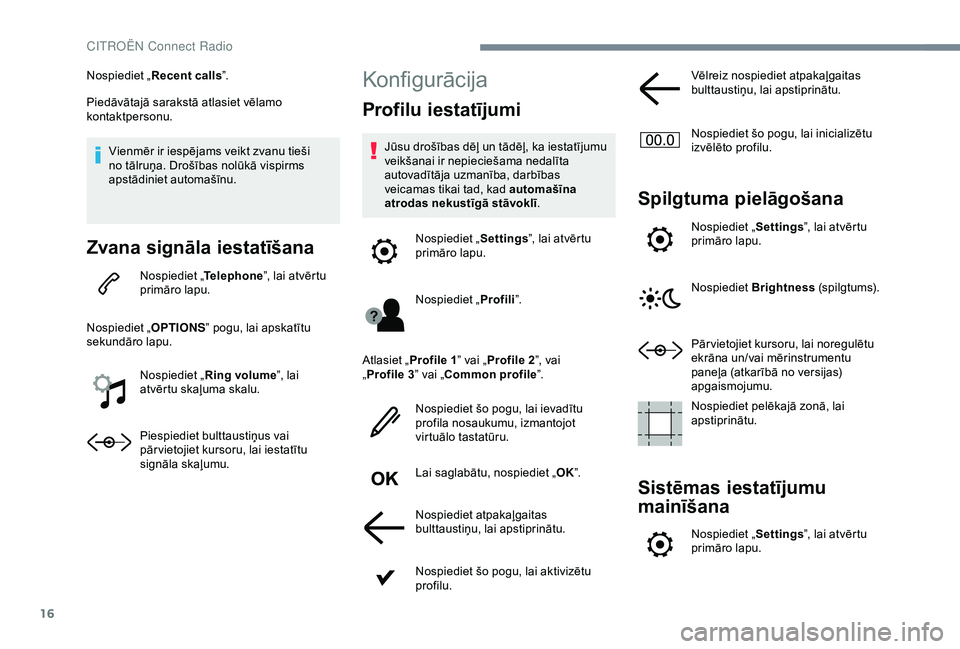 CITROEN C3 AIRCROSS 2019  Lietošanas Instrukcija (in Latvian) 16
Nospiediet „Recent calls ”.
Piedāvātajā sarakstā atlasiet vēlamo 
kontaktpersonu.
Vienmēr ir iespējams veikt zvanu tieši 
no tālruņa. Drošības nolūkā vispirms 
apstādiniet automa