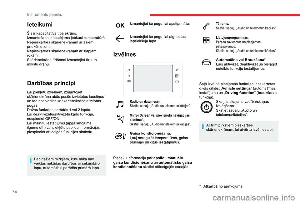 CITROEN C3 AIRCROSS 2019  Lietošanas Instrukcija (in Latvian) 34
Ieteikumi
Šis ir kapacitatīva tipa ekrāns.
Izmantošana ir iespējama jebkurā temperatūrā.
Nepieskarties skārienekrānam ar asiem 
priekšmetiem.
Nepieskarties skārienekrānam ar slapjām 
