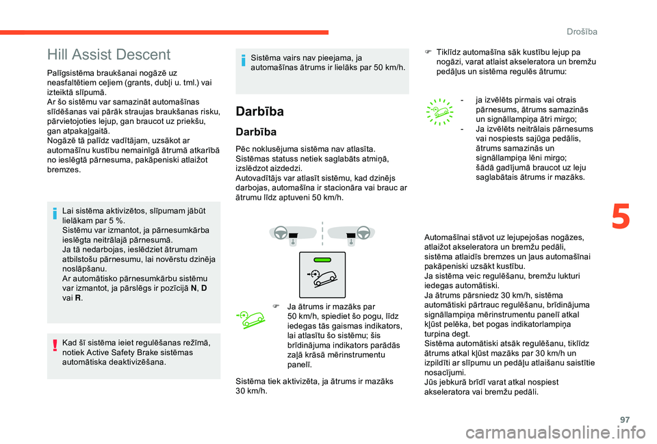 CITROEN C3 AIRCROSS 2019 Lietošanas Instrukcija (in Latvian) 97
Hill Assist Descent
Palīgsistēma braukšanai nogāzē uz
neasfaltētiem ceļiem (grants, dubļi u. tml.) vai
izteiktā slīpumā.
Ar šo sistēmu var samazināt automašīnas
slīdēšanas vai CITROEN C3 AIRCROSS 2019 Lietošanas Instrukcija (in Latvian) 97
Hill Assist Descent
Palīgsistēma braukšanai nogāzē uz
neasfaltētiem ceļiem (grants, dubļi u. tml.) vai
izteiktā slīpumā.
Ar šo sistēmu var samazināt automašīnas
slīdēšanas vai