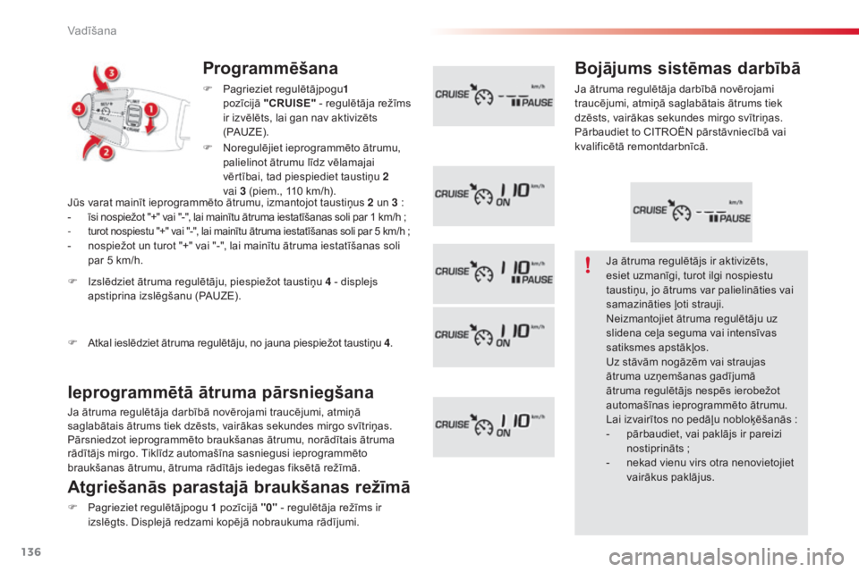 CITROEN C3 PICASSO 2015  Lietošanas Instrukcija (in Latvian) 136
C3Picasso_lv_Chap09_conduite_ed01-2014
Programmēšana
F Pagrieziet regulētājpogu1 
pozīcijā " CRUISE" - regulētāja režīms 
ir izvēlēts, lai gan nav aktivizēts 
(PAUZE).
Ieprogr