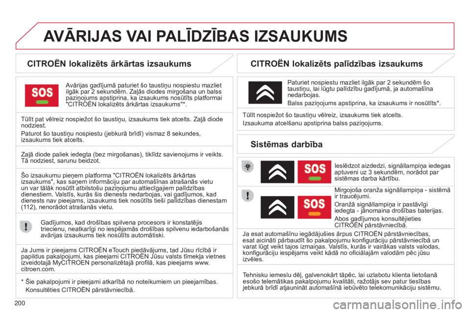 CITROEN C3 PICASSO 2015  Lietošanas Instrukcija (in Latvian) 200
AVĀRIJAS  VAI   PALĪDZĪBAS   IZSAUKUMS
CITROËN lokalizēts ārkārtas izsaukums
Avārijas gadījumā paturiet šo taustiņu nospiestu mazliet 
ilgāk par 2 sekundēm. Zaļās diodes mirgošana