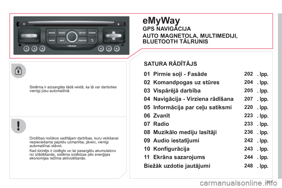 CITROEN C3 PICASSO 2015 Lietošanas Instrukcija (in Latvian) 201
C3Picasso_lv_Chap13b_RT6-2-8_ed01-2014
Sistēma ir aizsargāta tādā veidā, ka tā var darboties
vienīgi jūsu automašīnā.
eMyWay
01 Pirmie soļi - Fasāde
Drošības nolūkos vadītājam CITROEN C3 PICASSO 2015 Lietošanas Instrukcija (in Latvian) 201
C3Picasso_lv_Chap13b_RT6-2-8_ed01-2014
Sistēma ir aizsargāta tādā veidā, ka tā var darboties
vienīgi jūsu automašīnā.
eMyWay
01 Pirmie soļi - Fasāde
Drošības nolūkos vadītājam