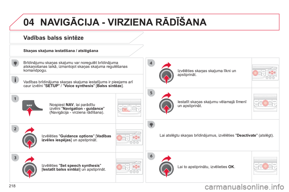 CITROEN C3 PICASSO 2015  Lietošanas Instrukcija (in Latvian) 04
218
C3Picasso_lv_Chap13b_RT6-2-8_ed01-2014
nospiest N AV, lai parādītu 
izvēlni " Navigation - guidance " 
(Navigācija - virziena rādīšana).
Vadības balss sintēze
Izvēlēties "